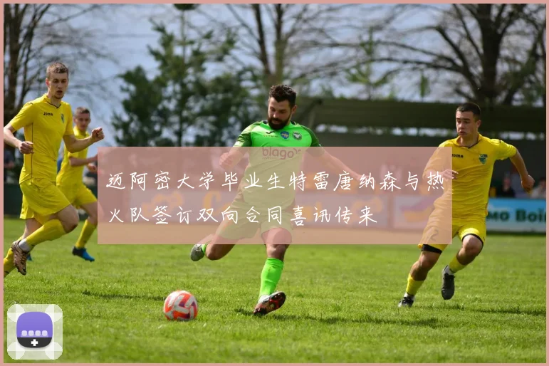 迈阿密大学毕业生特雷唐纳森与热火队签订双向合同喜讯传来