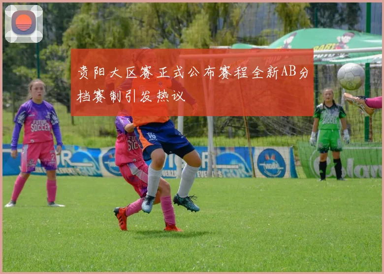 贵阳大区赛正式公布赛程全新AB分档赛制引发热议