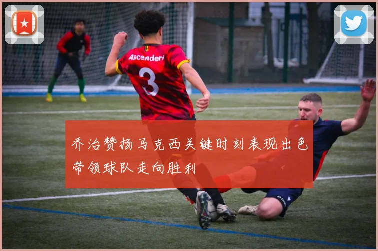 乔治赞扬马克西关键时刻表现出色带领球队走向胜利